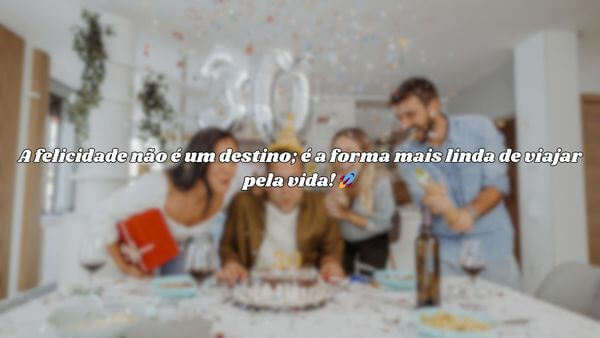 Família comemorando aniversário em torno de uma mesa com a frase "A felicidade não é um destino; é a forma mais linda de viajar pela vida!" sobreposta.